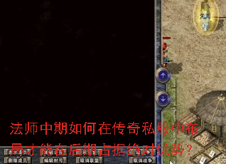 法师中期如何在传奇私服中布局才能在后期占据绝对优势? 法师中期如何在传奇私服中布局才能在后期占据绝对优势?