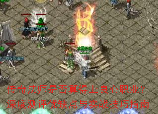传奇法师是否算得上良心职业?深度测评优缺点与实战<a href=