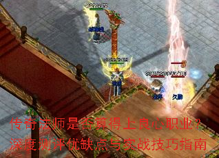 传奇法师是否算得上良心职业?深度测评优缺点与实战技巧指南 传奇法师是否算得上良心职业?深度测评优缺点与实战技巧指南