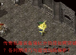 传奇私服装备强化分阶段如何突破?各时期技巧与避坑指南解析? 传奇私服装备强化分阶段如何突破?各时期技巧与避坑指南解析?
