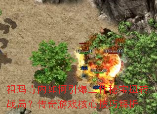 祖玛寺内如何引爆三件秘宝扭转战局?传奇游戏核心技巧解析 祖玛寺内如何引爆三件秘宝扭转战局?传奇游戏核心技巧解析