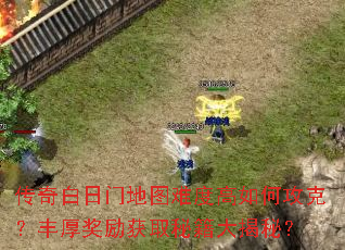 传奇白日门地图难度高如何攻克?丰厚奖励获取秘籍大揭秘? 传奇白日门地图难度高如何攻克?丰厚奖励获取秘籍大揭秘?