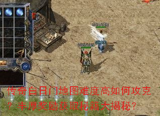 传奇白日门地图难度高如何攻克?丰厚奖励获取秘籍大揭秘? 传奇白日门地图难度高如何攻克?丰厚奖励获取秘籍大揭秘?