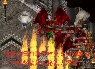 传奇白日门地图难度高如何攻克?丰厚奖励获取秘籍大揭秘? 传奇白日门地图难度高如何攻克?丰厚奖励获取秘籍大揭秘?