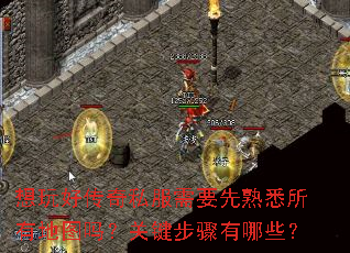 想玩好传奇私服需要先熟悉所有地图吗?关键步骤有哪些? 想玩好传奇私服需要先熟悉所有地图吗?关键步骤有哪些?