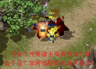 1.76金币传奇道士有哪些强力攻击手段?如何搭配使用效果最佳? 1.76金币传奇道士有哪些强力攻击手段?如何搭配使用效果最佳?