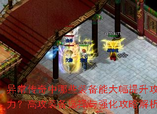 异常传奇中哪些装备能大幅提升攻击力?高攻装备选择与强化攻略解析 异常传奇中哪些装备能大幅提升攻击力?高攻装备选择与强化攻略解析