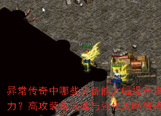 异常传奇中哪些装备能大幅提升攻击力?高攻装备选择与强化攻略解析 异常传奇中哪些装备能大幅提升攻击力?高攻装备选择与强化攻略解析