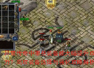 异常传奇中哪些装备能大幅提升攻击力?高攻装备选择与强化攻略解析 异常传奇中哪些装备能大幅提升攻击力?高攻装备选择与强化攻略解析