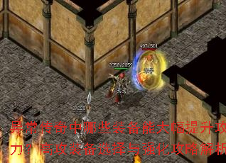 异常传奇中哪些装备能大幅提升攻击力?高攻装备选择与强化攻略解析 异常传奇中哪些装备能大幅提升攻击力?高攻装备选择与强化攻略解析