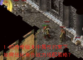 1.80传奇版本中属性约束下如何优化角色战力搭配策略? 1.80传奇版本中属性约束下如何优化角色战力搭配策略?