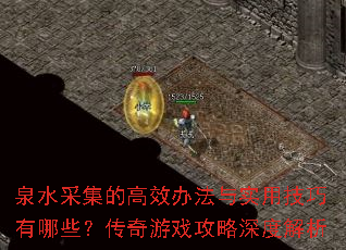 泉水采集的高效办法与实用技巧有哪些?传奇游戏攻略深度解析 泉水采集的高效办法与实用技巧有哪些?传奇游戏攻略深度解析