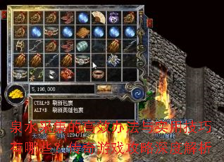 泉水采集的高效办法与实用技巧有哪些?传奇游戏攻略深度解析 泉水采集的高效办法与实用技巧有哪些?传奇游戏攻略深度解析