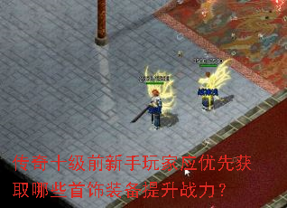 传奇十级前新手玩家应优先获取哪些首饰装备提升战力? 传奇十级前新手玩家应优先获取哪些首饰装备提升战力?