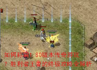 如何称霸1.80版本传奇游戏?胜利者王者的终极攻略全解析 如何称霸1.80版本传奇游戏?胜利者王者的终极攻略全解析