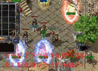 传奇新手不会操作如何选择职业?职业推荐与技巧全解析? 传奇新手不会操作如何选择职业?职业推荐与技巧全解析?