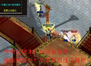 传奇SF版本1.76装备掉落率如何提升?高效获取技巧解析 传奇SF版本1.76装备掉落率如何提升?高效获取技巧解析