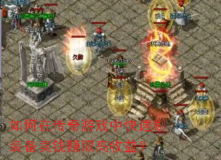 如何在传奇游戏中快速刷装备卖钱赚取高收益? 如何在传奇游戏中快速刷装备卖钱赚取高收益?