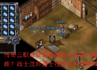 传奇三职业玩家初期应优先学习哪些技能?战士法师道士技能选择攻略解析 传奇三职业玩家初期应优先学习哪些技能?战士法师道士技能选择攻略解析