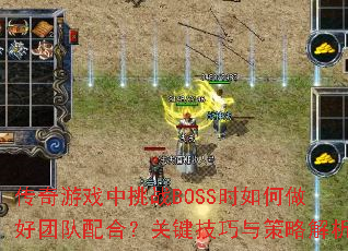 传奇游戏中挑战BOSS时如何做好团队配合?关键技巧与策略解析 传奇游戏中挑战BOSS时如何做好团队配合?关键技巧与策略解析