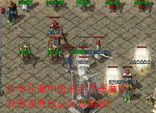 传奇私服中击杀赤月恶魔能获得哪些极品装备奖励? 传奇私服中击杀赤月恶魔能获得哪些极品装备奖励?