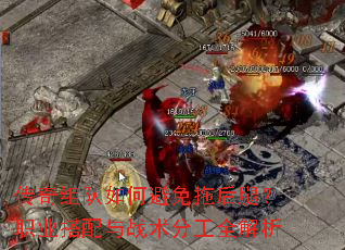 传奇组队如何避免拖后腿?职业搭配与战术分工全解析 传奇组队如何避免拖后腿?职业搭配与战术分工全解析