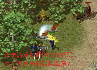 传奇游戏如何突破传统玩法,开启全新冒险篇章? 传奇游戏如何突破传统玩法,开启全新冒险篇章?