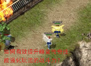 如何有效提升暗金传奇技能强化玩法的战斗力? 如何有效提升暗金传奇技能强化玩法的战斗力?