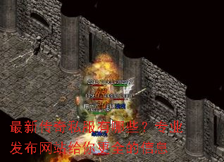 最新传奇私服有哪些?专业发布网站给你更全的信息 最新传奇私服有哪些?专业发布网站给你更全的信息