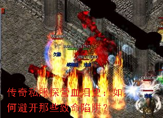 传奇私服探营血泪史:如何避开那些致命陷阱? 传奇私服探营血泪史:如何避开那些致命陷阱?