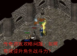 传奇游戏攻略问题:如何有效提升角色战斗力? 传奇游戏攻略问题:如何有效提升角色战斗力?