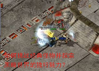 如何挑战经典怪物并探索黑暗世界的独特魅力? 如何挑战经典怪物并探索黑暗世界的独特魅力?