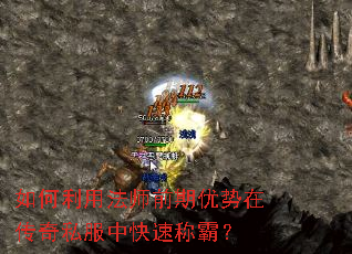 如何利用法师前期优势在传奇私服中快速称霸? 如何利用法师前期优势在传奇私服中快速称霸?
