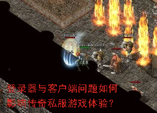 登录器与客户端问题如何影响传奇私服游戏体验? 登录器与客户端问题如何影响传奇私服游戏体验?