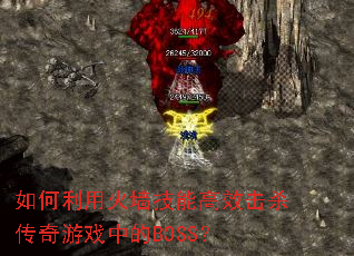 如何利用火墙技能高效击杀传奇游戏中的BOSS? 如何利用火墙技能高效击杀传奇游戏中的BOSS?