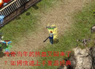 传奇当年的热血又回来了?如何快速上手重温经典 传奇当年的热血又回来了?如何快速上手重温经典