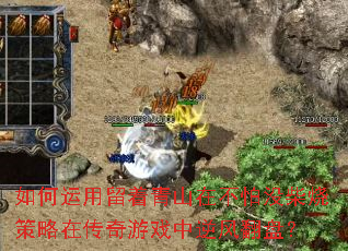 如何运用留着青山在不怕没柴烧策略在传奇游戏中逆风翻盘? 如何运用留着青山在不怕没柴烧策略在传奇游戏中逆风翻盘?