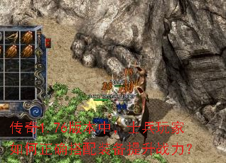 传奇1.76版本中,士兵玩家如何正确搭配装备提升战力? 传奇1.76版本中,士兵玩家如何正确搭配装备提升战力?