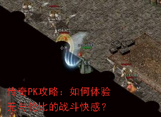 传奇PK攻略:如何体验无与伦比的战斗快感? 传奇PK攻略:如何体验无与伦比的战斗快感?