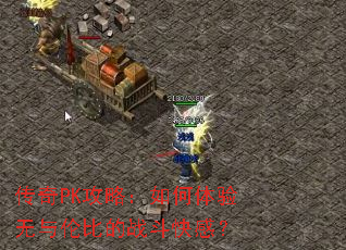 传奇PK攻略:如何体验无与伦比的战斗快感? 传奇PK攻略:如何体验无与伦比的战斗快感?