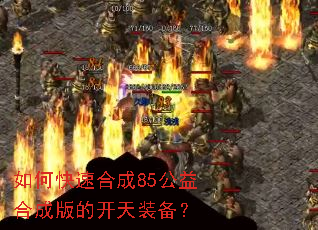 如何快速合成85公益合成版的开天装备? 如何快速合成85公益合成版的开天装备?