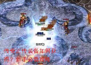 传奇正传装备如何获得?新手必看攻略 传奇正传装备如何获得?新手必看攻略
