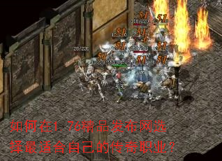 如何在1.76精品发布网选择最适合自己的传奇职业? 如何在1.76精品发布网选择最适合自己的传奇职业?