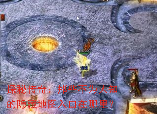 探秘传奇:那些不为人知的隐藏地图入口在哪里? 探秘传奇:那些不为人知的隐藏地图入口在哪里?