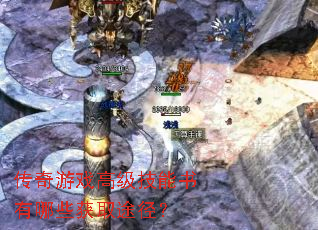 传奇游戏高级技能书有哪些获取途径? 传奇游戏高级技能书有哪些获取途径?