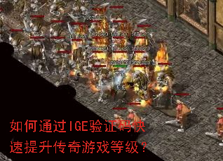 如何通过IGE验证码快速提升传奇游戏等级? 如何通过IGE验证码快速提升传奇游戏等级?