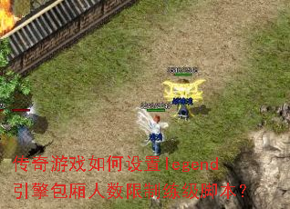 传奇游戏如何设置legend引擎包厢人数限制练级脚本? 传奇游戏如何设置legend引擎包厢人数限制练级脚本?