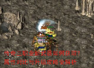 传奇三职业新武器如何获取?属性对比与升级攻略全解析 传奇三职业新武器如何获取?属性对比与升级攻略全解析