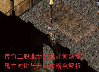 传奇三职业新武器如何获取?属性对比与升级攻略全解析 传奇三职业新武器如何获取?属性对比与升级攻略全解析