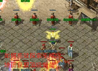 如何高效探索巫神纪地图获取顶级装备? 如何高效探索巫神纪地图获取顶级装备?